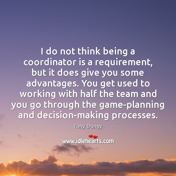 I do not think being a coordinator is a requirement, but it Tony Dungy Picture Quote