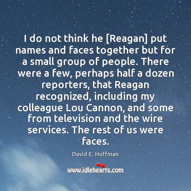 I do not think he [Reagan] put names and faces together but David E. Hoffman Picture Quote