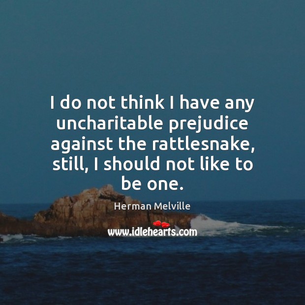 I do not think I have any uncharitable prejudice against the rattlesnake, Herman Melville Picture Quote