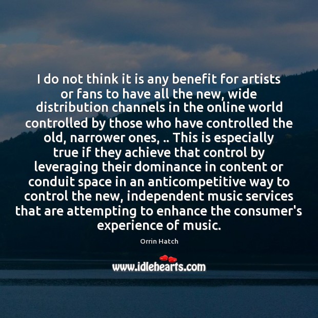 I do not think it is any benefit for artists or fans Orrin Hatch Picture Quote