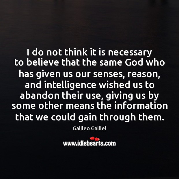 I do not think it is necessary to believe that the same Galileo Galilei Picture Quote