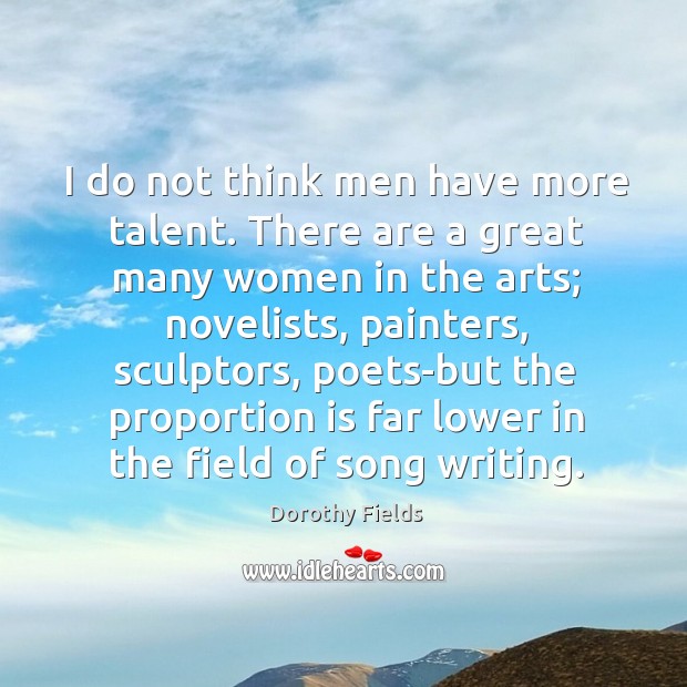I do not think men have more talent. Dorothy Fields Picture Quote