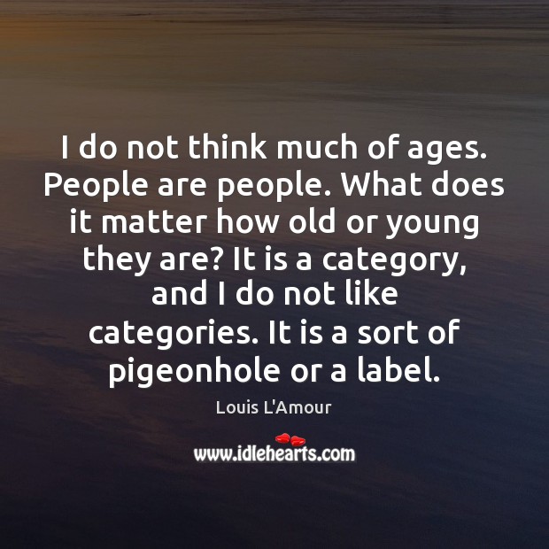 I do not think much of ages. People are people. What does Louis L’Amour Picture Quote