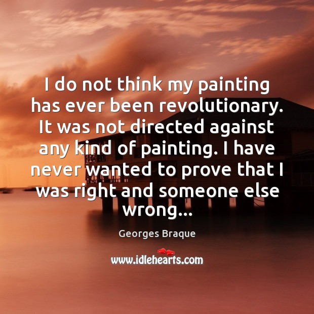 I do not think my painting has ever been revolutionary. It was Georges Braque Picture Quote