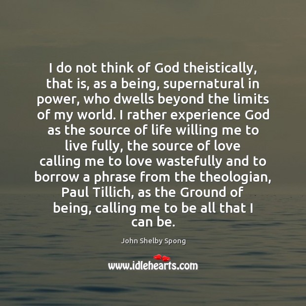 I do not think of God theistically, that is, as a being, John Shelby Spong Picture Quote