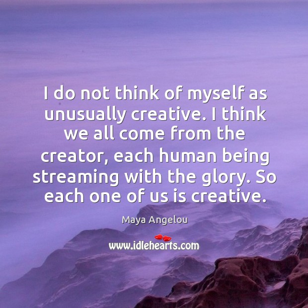I do not think of myself as unusually creative. I think we Maya Angelou Picture Quote