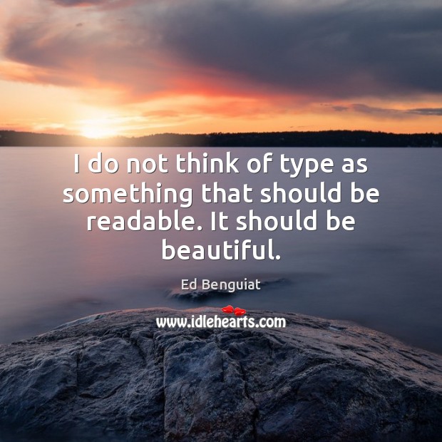 I do not think of type as something that should be readable. It should be beautiful. Ed Benguiat Picture Quote