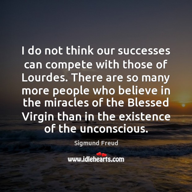 I do not think our successes can compete with those of Lourdes. Sigmund Freud Picture Quote