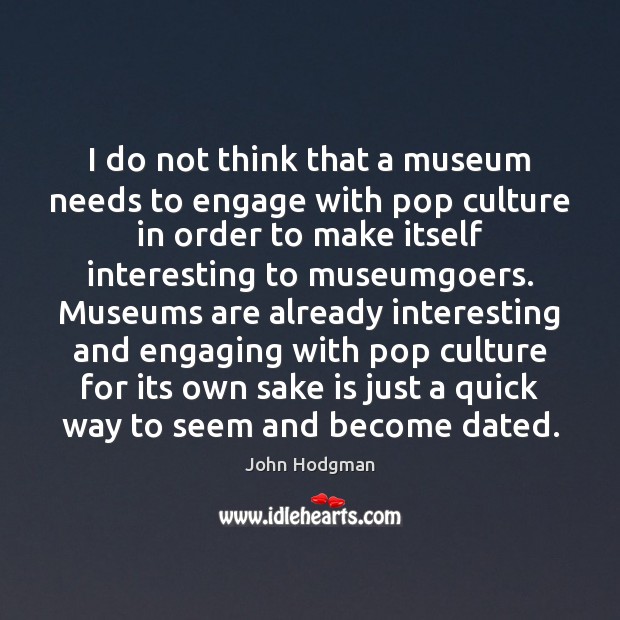 I do not think that a museum needs to engage with pop Culture Quotes Image