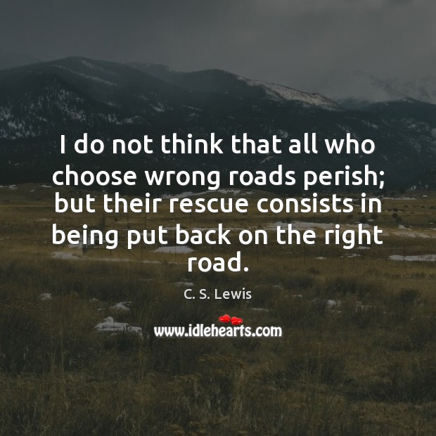 I do not think that all who choose wrong roads perish; but C. S. Lewis Picture Quote