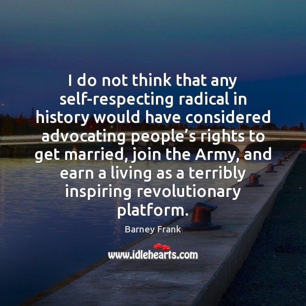 I do not think that any self-respecting radical in history would have Barney Frank Picture Quote