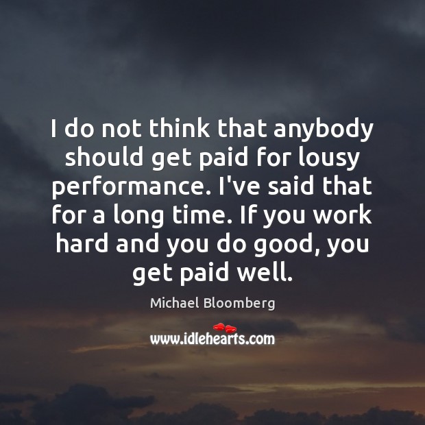 I do not think that anybody should get paid for lousy performance. Michael Bloomberg Picture Quote