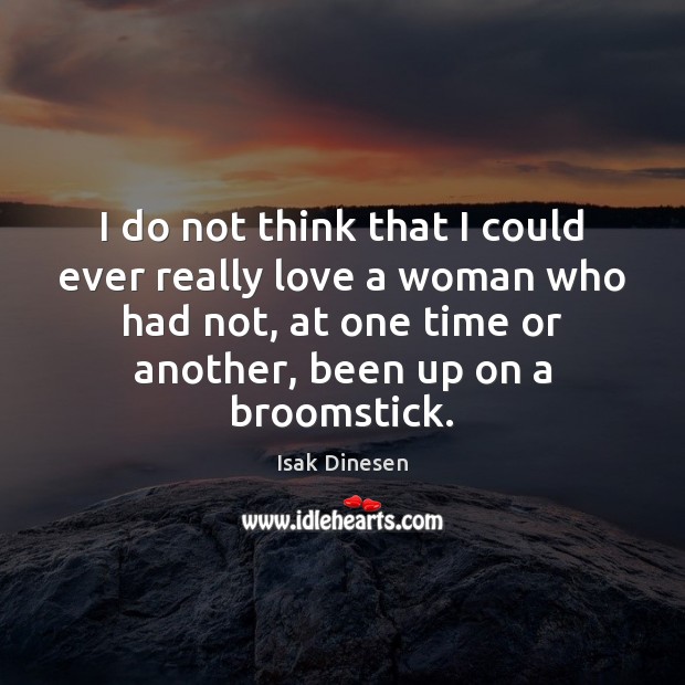 I do not think that I could ever really love a woman Isak Dinesen Picture Quote