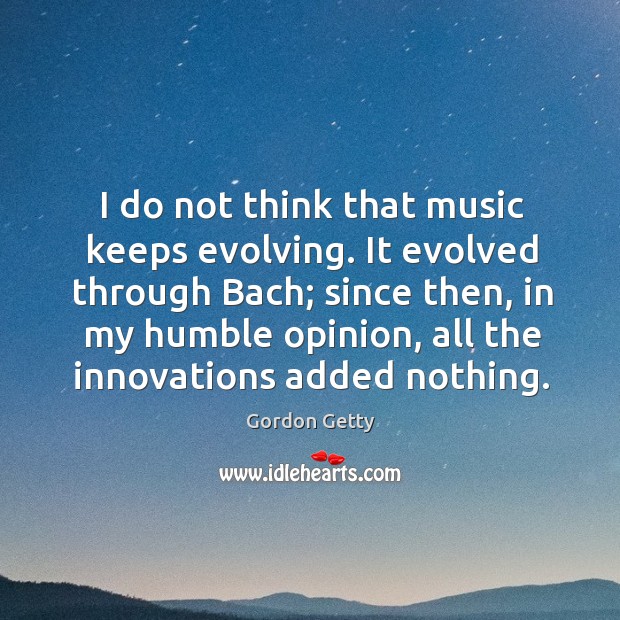 I do not think that music keeps evolving. It evolved through bach; since then Gordon Getty Picture Quote
