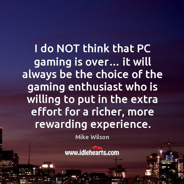 I do not think that pc gaming is over… it will always be the choice of the gaming enthusiast who is Mike Wilson Picture Quote