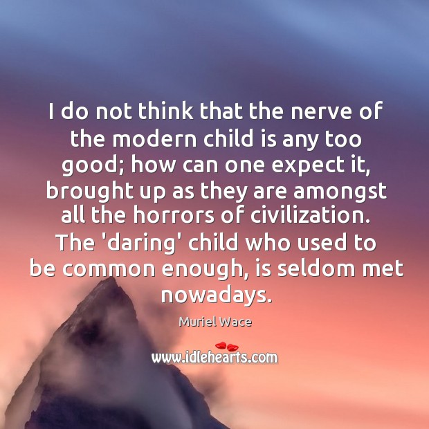 I do not think that the nerve of the modern child is Image
