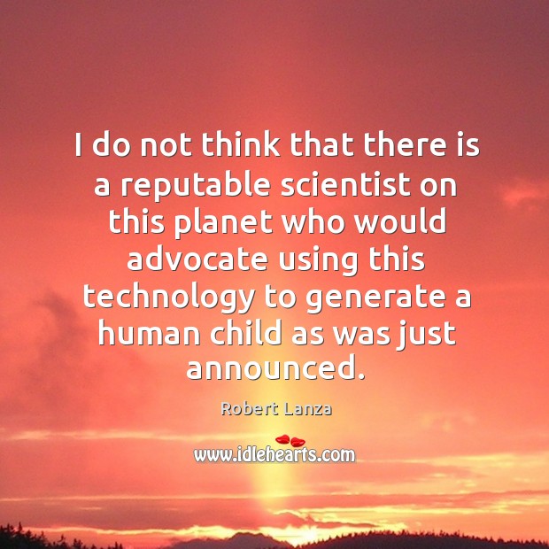 I do not think that there is a reputable scientist on this planet who would advocate Robert Lanza Picture Quote