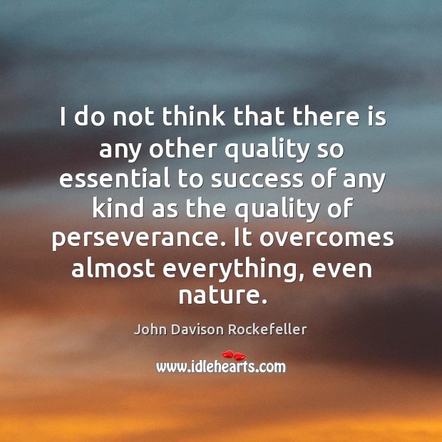 I do not think that there is any other quality so essential to success of any kind as the quality of perseverance. John Davison Rockefeller Picture Quote