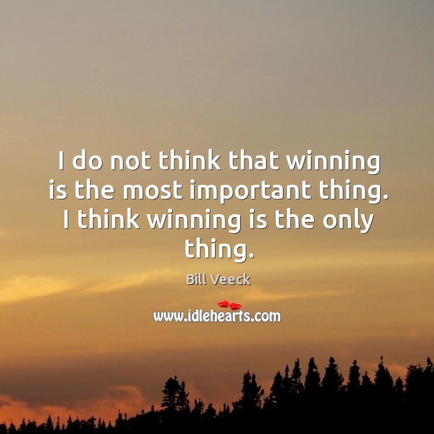 I do not think that winning is the most important thing. I think winning is the only thing. Bill Veeck Picture Quote