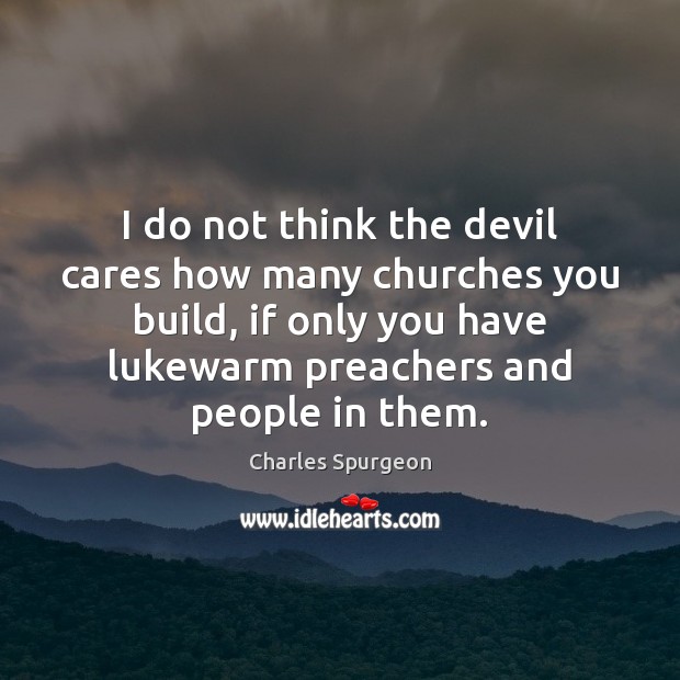 I do not think the devil cares how many churches you build, Charles Spurgeon Picture Quote