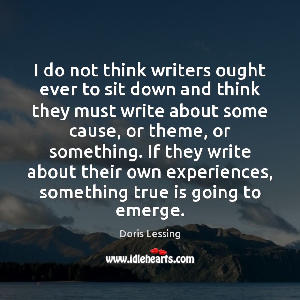 I do not think writers ought ever to sit down and think Doris Lessing Picture Quote