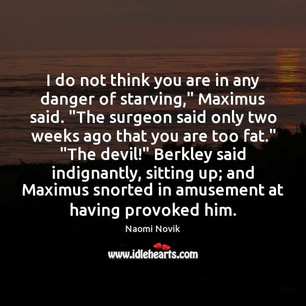 I do not think you are in any danger of starving,” Maximus Naomi Novik Picture Quote