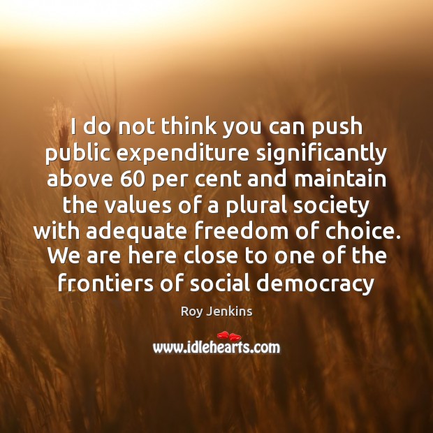 I do not think you can push public expenditure significantly above 60 per Roy Jenkins Picture Quote