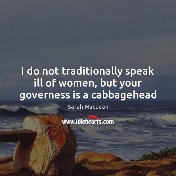 I do not traditionally speak ill of women, but your governess is a cabbagehead Sarah MacLean Picture Quote