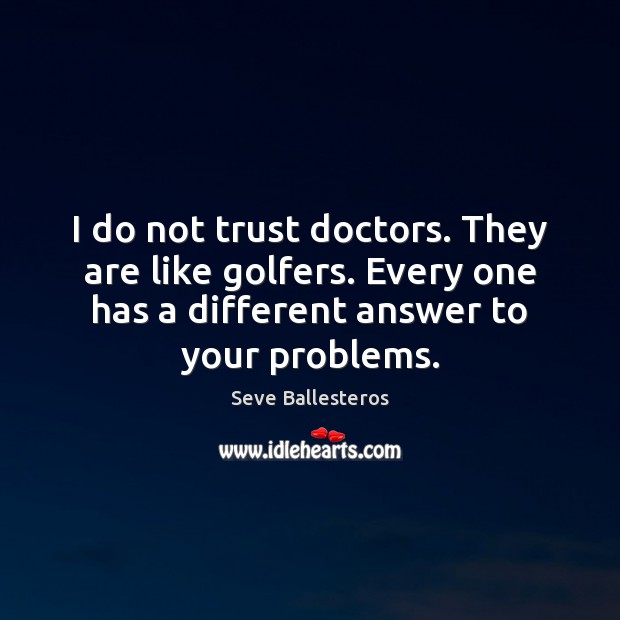 I do not trust doctors. They are like golfers. Every one has Seve Ballesteros Picture Quote