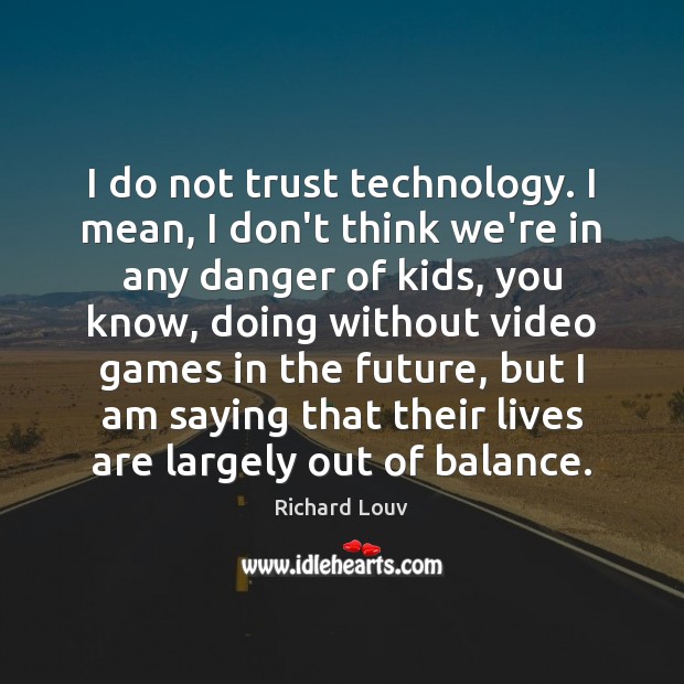 I do not trust technology. I mean, I don’t think we’re in Richard Louv Picture Quote
