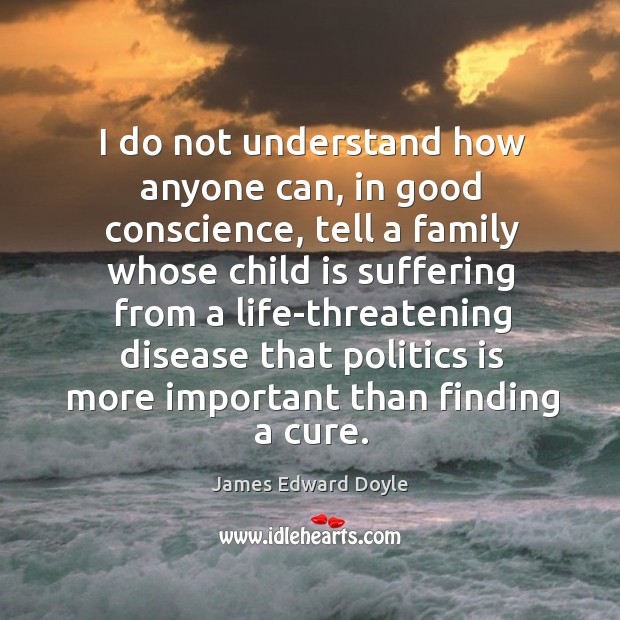 I do not understand how anyone can, in good conscience, tell a family whose child is Image