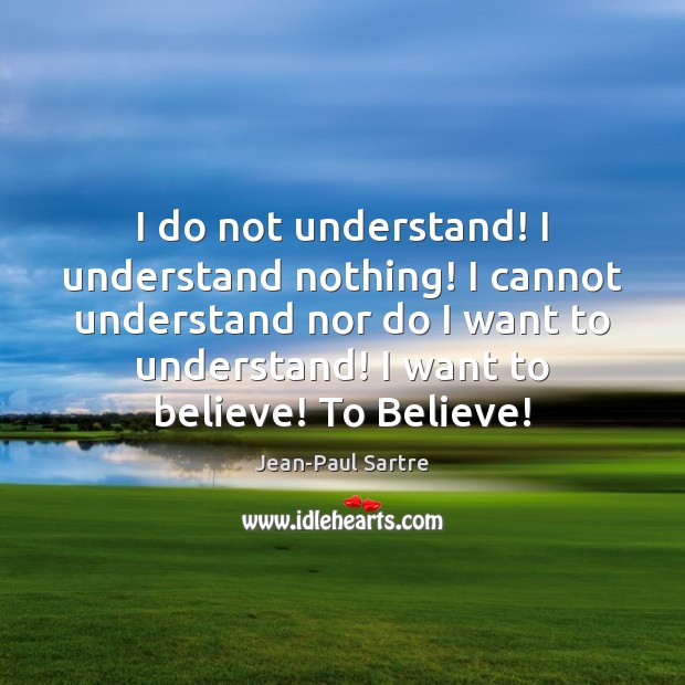 I do not understand! I understand nothing! I cannot understand nor do Jean-Paul Sartre Picture Quote