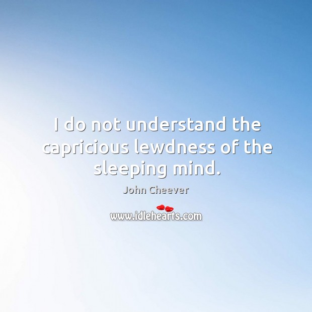 I do not understand the capricious lewdness of the sleeping mind. John Cheever Picture Quote