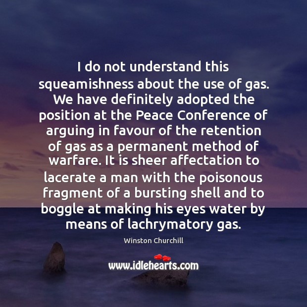 I do not understand this squeamishness about the use of gas. We Winston Churchill Picture Quote