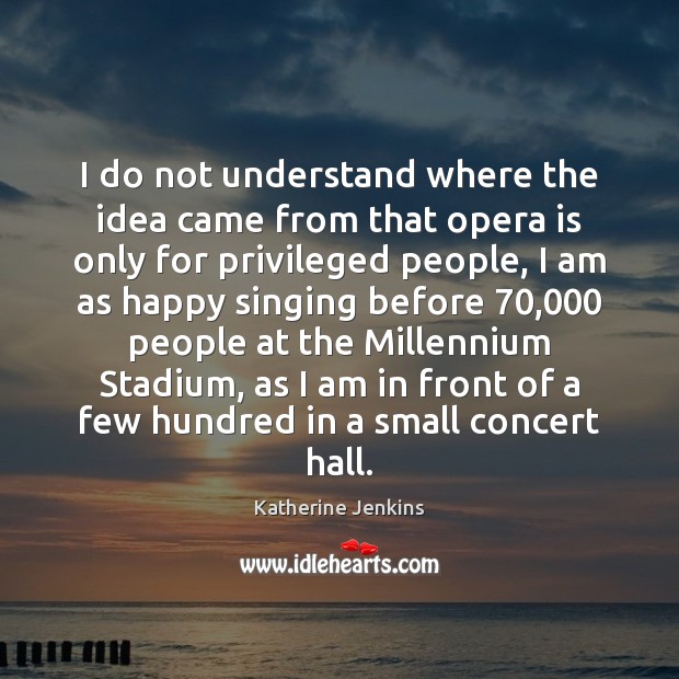 I do not understand where the idea came from that opera is Katherine Jenkins Picture Quote