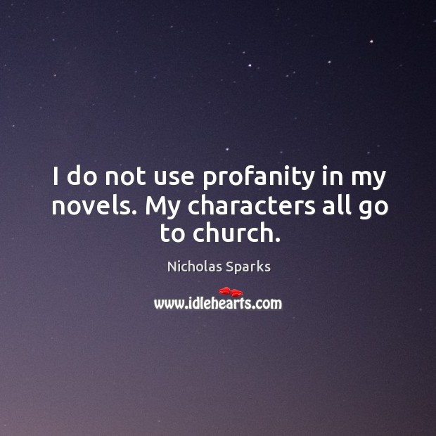 I do not use profanity in my novels. My characters all go to church. Nicholas Sparks Picture Quote