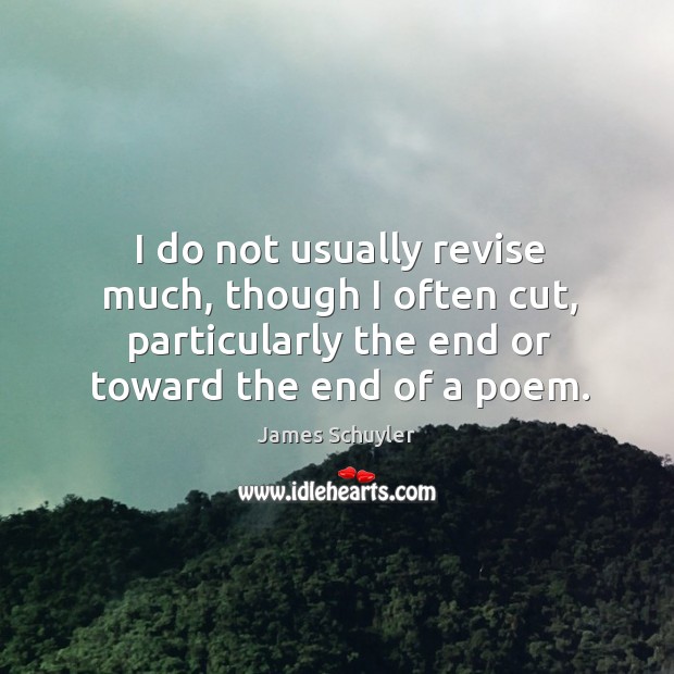 I do not usually revise much, though I often cut, particularly the end or toward the end of a poem. James Schuyler Picture Quote