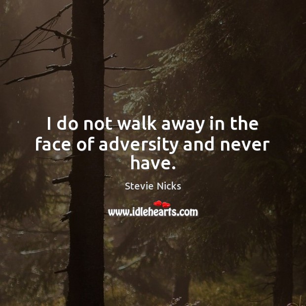 I do not walk away in the face of adversity and never have. Stevie Nicks Picture Quote