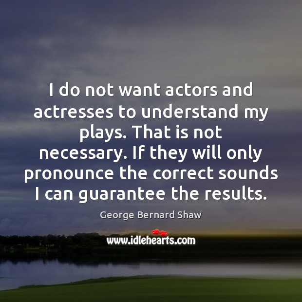 I do not want actors and actresses to understand my plays. That George Bernard Shaw Picture Quote