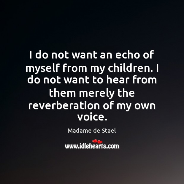I do not want an echo of myself from my children. I Madame de Stael Picture Quote