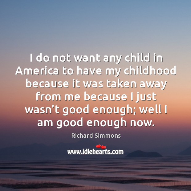 I do not want any child in america to have my childhood because it was taken Richard Simmons Picture Quote