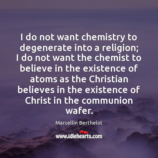 I do not want chemistry to degenerate into a religion; I do Image