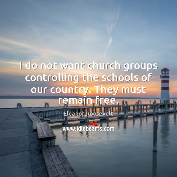 I do not want church groups controlling the schools of our country. They must remain free. Image