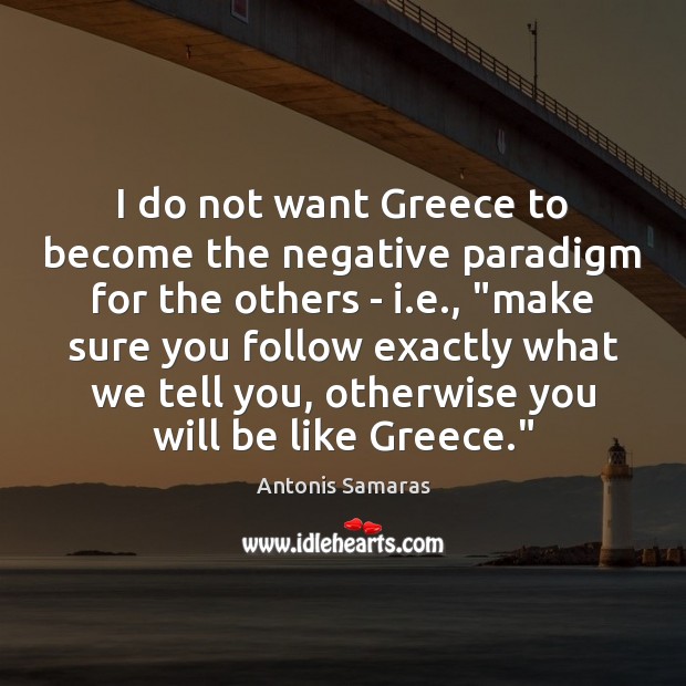 I do not want Greece to become the negative paradigm for the Antonis Samaras Picture Quote