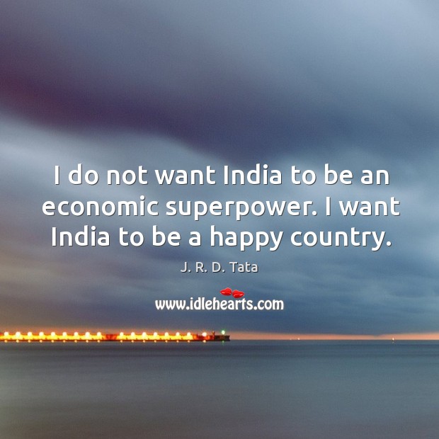 I do not want India to be an economic superpower. I want India to be a happy country. Image