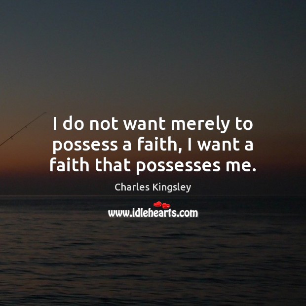 I do not want merely to possess a faith, I want a faith that possesses me. Charles Kingsley Picture Quote