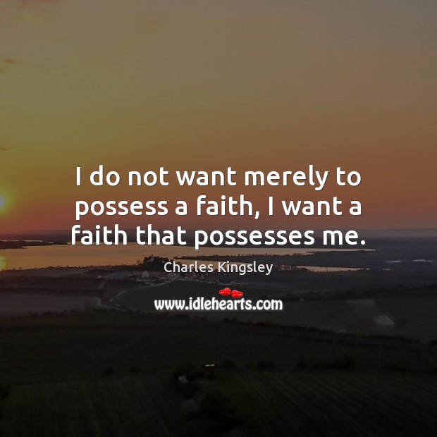 I do not want merely to possess a faith, I want a faith that possesses me. Charles Kingsley Picture Quote
