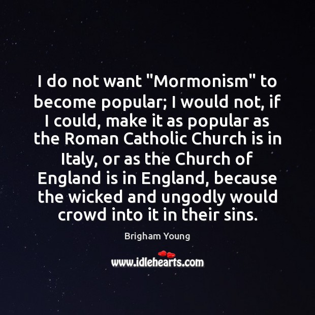 I do not want “Mormonism” to become popular; I would not, if Brigham Young Picture Quote