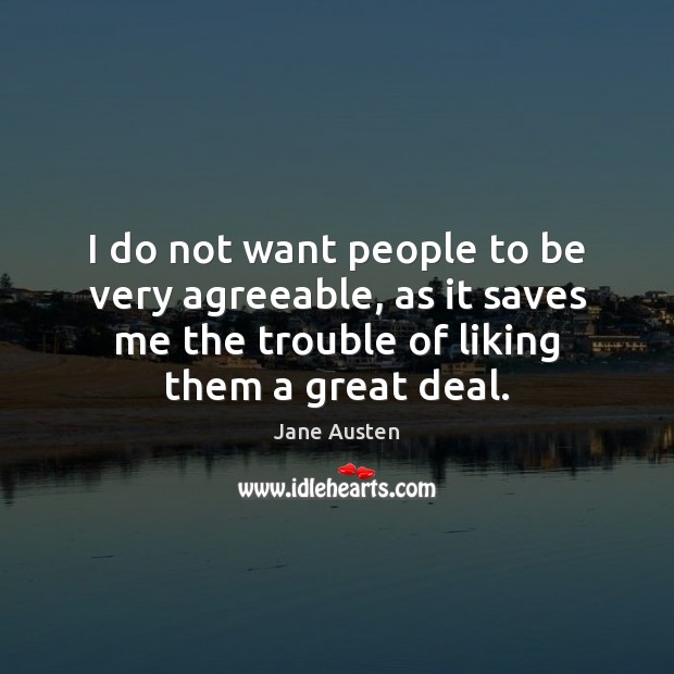I do not want people to be very agreeable, as it saves Jane Austen Picture Quote