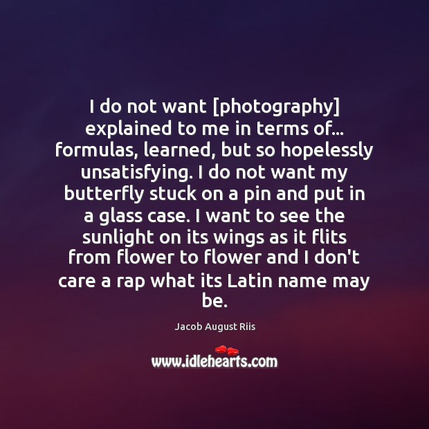 I do not want [photography] explained to me in terms of… formulas, Jacob August Riis Picture Quote
